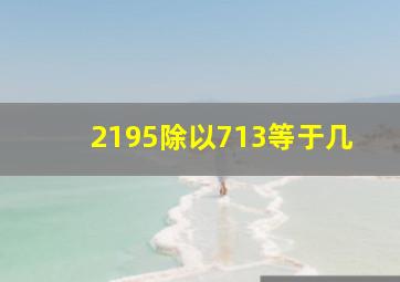 2195除以713等于几