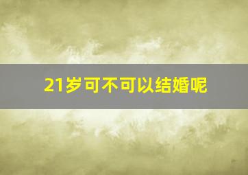 21岁可不可以结婚呢