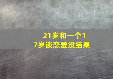 21岁和一个17岁谈恋爱没结果