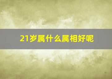 21岁属什么属相好呢