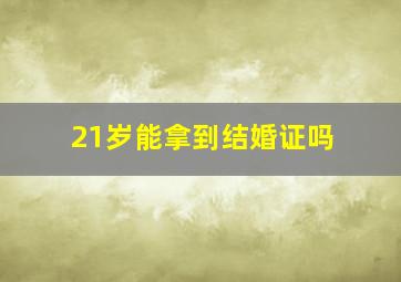 21岁能拿到结婚证吗