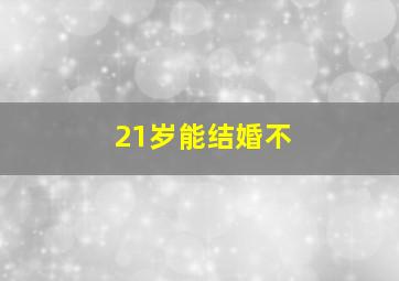 21岁能结婚不