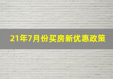 21年7月份买房新优惠政策