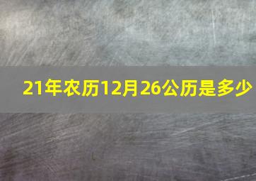 21年农历12月26公历是多少