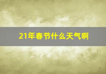 21年春节什么天气啊