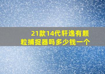 21款14代轩逸有颗粒捕捉器吗多少钱一个