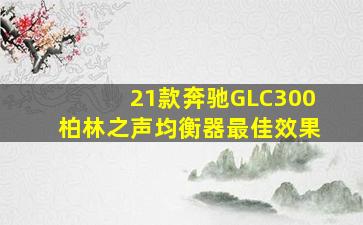 21款奔驰GLC300柏林之声均衡器最佳效果