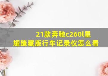 21款奔驰c260l星耀臻藏版行车记录仪怎么看