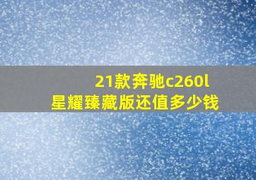 21款奔驰c260l星耀臻藏版还值多少钱