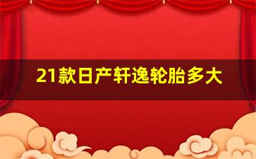 21款日产轩逸轮胎多大