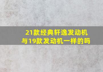 21款经典轩逸发动机与19款发动机一样的吗