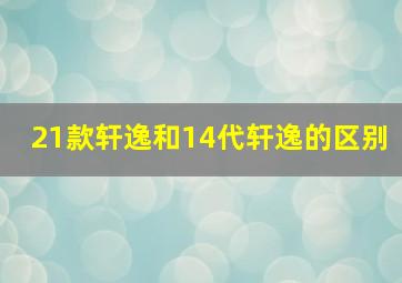 21款轩逸和14代轩逸的区别