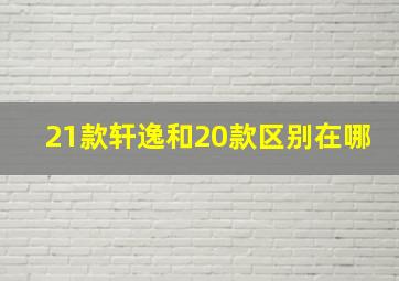 21款轩逸和20款区别在哪