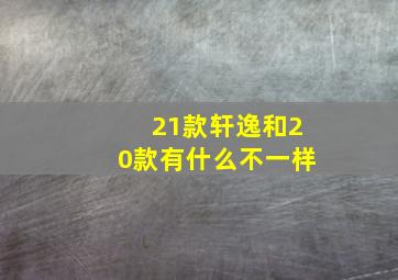 21款轩逸和20款有什么不一样