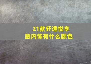 21款轩逸悦享版内饰有什么颜色