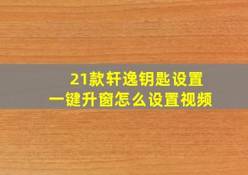 21款轩逸钥匙设置一键升窗怎么设置视频