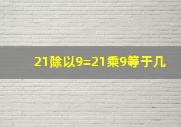 21除以9=21乘9等于几