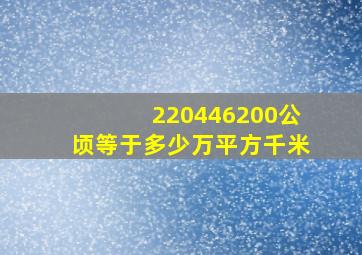 220446200公顷等于多少万平方千米