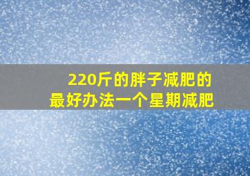 220斤的胖子减肥的最好办法一个星期减肥