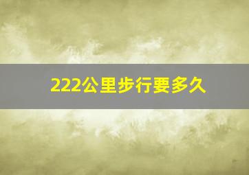 222公里步行要多久