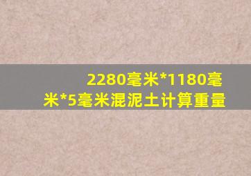 2280毫米*1180毫米*5毫米混泥土计算重量