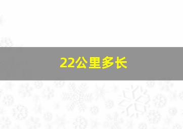 22公里多长