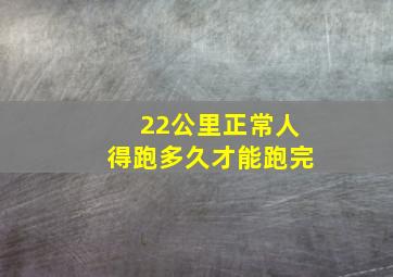 22公里正常人得跑多久才能跑完