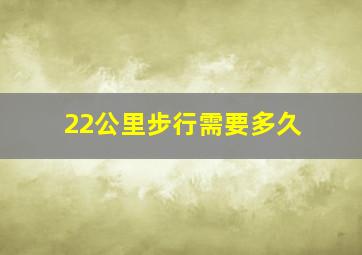 22公里步行需要多久