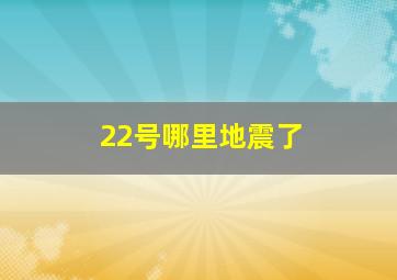 22号哪里地震了