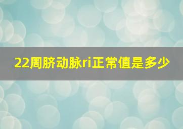 22周脐动脉ri正常值是多少