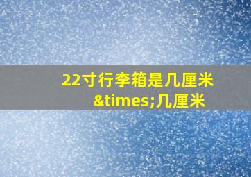 22寸行李箱是几厘米×几厘米