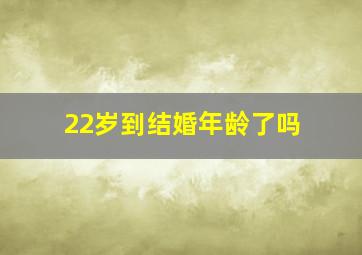 22岁到结婚年龄了吗