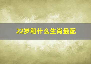 22岁和什么生肖最配