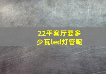 22平客厅要多少瓦led灯管呢