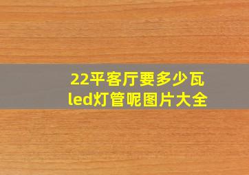 22平客厅要多少瓦led灯管呢图片大全