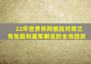 22年世界杯阿根廷对荷兰有张路和翟军解说的全场回放