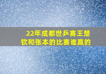 22年成都世乒赛王楚钦和张本的比赛谁赢的