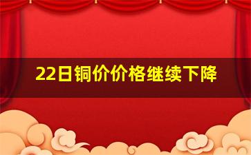 22日铜价价格继续下降