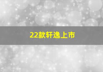 22款轩逸上市