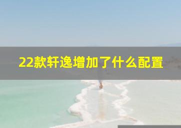 22款轩逸增加了什么配置