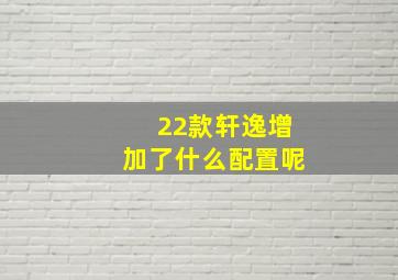 22款轩逸增加了什么配置呢