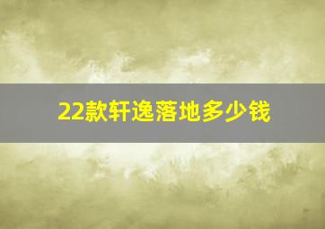 22款轩逸落地多少钱