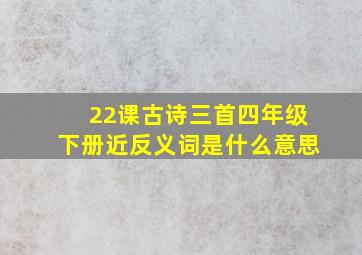 22课古诗三首四年级下册近反义词是什么意思