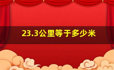 23.3公里等于多少米