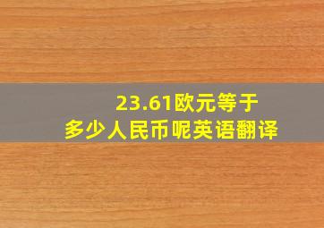 23.61欧元等于多少人民币呢英语翻译