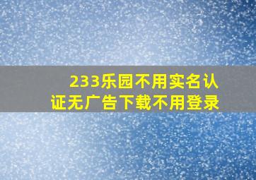 233乐园不用实名认证无广告下载不用登录