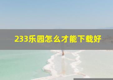 233乐园怎么才能下载好