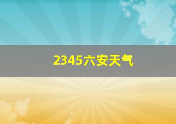 2345六安天气