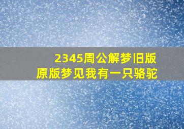 2345周公解梦旧版原版梦见我有一只骆驼