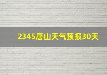 2345唐山天气预报30天